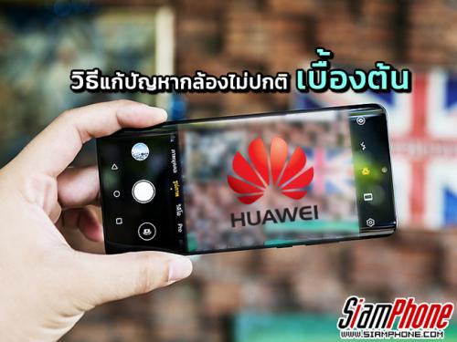 [Tips] วิธีแก้ปัญหาเบื้องต้น เมื่อกล้องบนสมาร์ทโฟน Huawei มีอาการไม่ปกติ