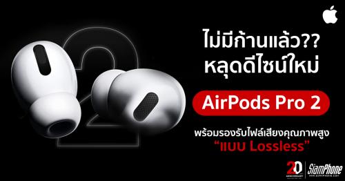 ลือ AirPods Pro 2 จะปรับโฉมดีไซน์ใหม่พร้อมรองรับไฟล์เสียงแบบ Lossless