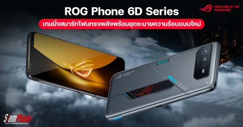 ROG Phone 6D Series เกมมิ่งสมาร์ทโฟนทรงพลัง กับชุดระบายความร้อนแบบใหม่