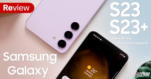รีวิว Samsung Galaxy S23 และ S23+ ไม่ต้องถึงขั้น Ultra ก็ได้ความแรงแบบดูเรียบง่าย