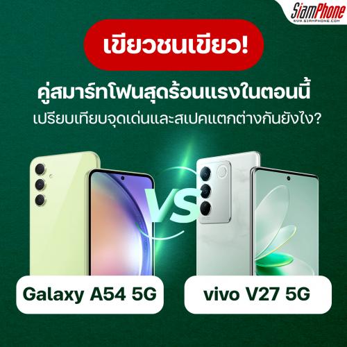 Samsung Galaxy A54 5G vs vivo V27 5G จะม่วงหรือจะเขียว เลือกรุ่นไหนดี!