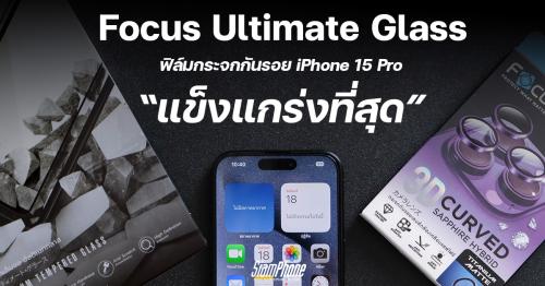 รีวิว Focus Ultimate Glass ฟิล์มกระจกกันรอย iPhone 15 Pro ที่แข็งแกร่งที่สุด