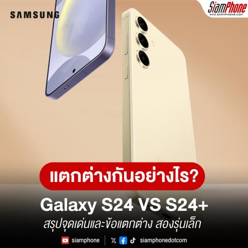 สรุปไว้ให้แล้ว Samsung Galaxy S24 vs Samsung Galaxy S24+ ต่างกันอย่างไร?