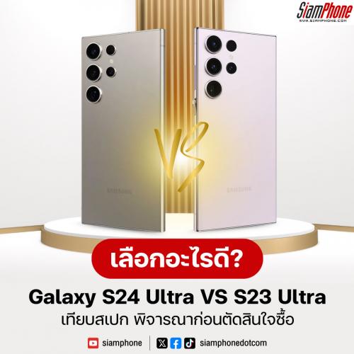 รู้ก่อนเปลี่ยนรุ่นใหม่! Samsung Galaxy S24 Ultra vs Samsung Galaxy S23 Ultra แตกต่างกันอย่างไร