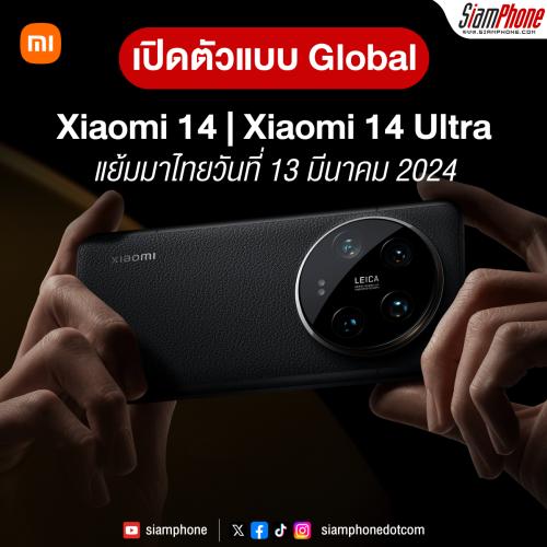 Xiaomi 14 และ Xiaomi 14 Ultra เปิดตัวแบบ Global แย้มมาไทยวันที่ 13 มีนาคม 2024