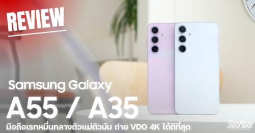 Samsung Galaxy A55 5G และ Galaxy A35 5G มือถือเรทหมื่นกลางตัวแม่ตัวมัม ถ่าย VDO 4K ได้ดีที่สุด