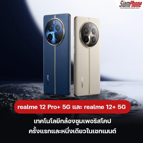 เปิดตัว realme 12 Pro+ 5G และ realme 12+ 5G เทคโนโลยีกล้องซูมเพอริสโคป