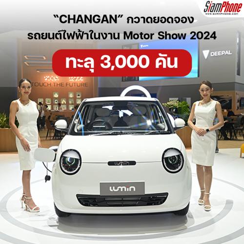 CHANGAN กวาดยอดจองรถยนต์ไฟฟ้าในงาน Motor Show 2024 ทะลุ 3,000 คัน