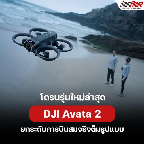 DRONE รุ่นใหม่ล่าสุด DJI Avata 2 ประสบการณ์การบินที่สมจริงอย่างเต็มรูปแบบ