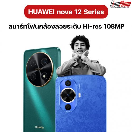 HUAWEI nova 12 Series สมาร์ทโฟนกล้องสวยระดับ Hi-res แชะชัดทุกชอต