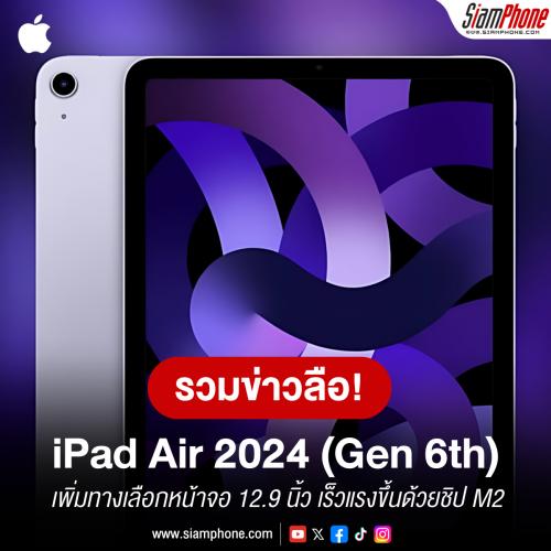 รวมข่าวลือ iPad Air 2024 (Gen 6th) เพิ่มทางเลือกหน้าจอ 12.9 นิ้ว เร็วแรงขึ้นด้วยชิป M2