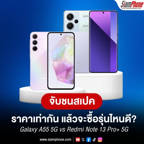 วัดกันหน่อย Samsung Galaxy A55 5G vs Redmi Note 13 Pro Plus 5G ราคาเท่ากัน แตกต่างอย่างไร!