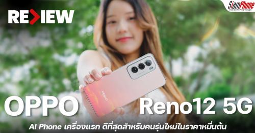 รีวิว OPPO Reno12 5G โดนใจคนรุ่นใหม่ไปกับ OPPO AI เครื่องแรก สุดในรุ่นกับราคาหมื่นต้น