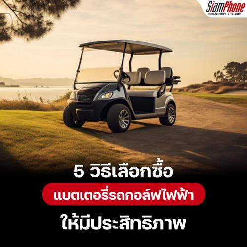 5 วิธีเลือกซื้อแบตเตอรี่รถกอล์ฟไฟฟ้าให้มีประสิทธิภาพ