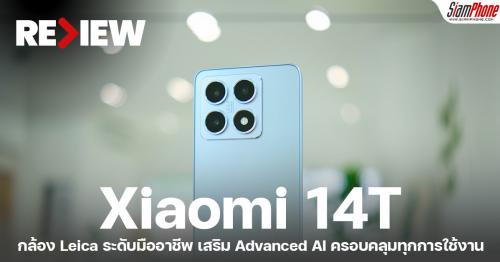 รีวิว Xiaomi 14T กล้อง Leica ระดับมืออาชีพ ขุมพลัง Dimensity 8300-Ultra เสริม Advanced AI ครอบคลุ...