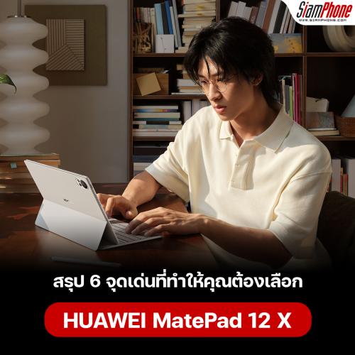 สรุป 6 จุดเด่นที่ทำให้คุณต้องเลือก HUAWEI MatePad 12 X