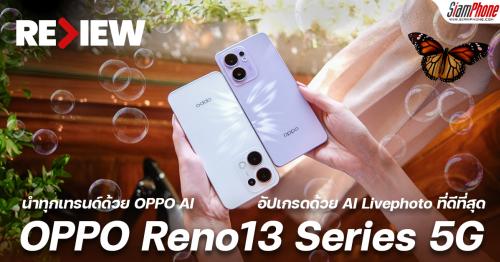 รีวิว OPPO Reno13 Series 5G นำทุกเทรนด์ด้วย OPPO AI อัปเกรดด้วย AI Livephoto ที่ดีที่สุด