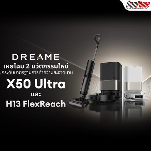 Dreame เปิดตัวสองหุ่นยนต์อัจฉริยะ X50 Ultra และ H13 FlexReach ครบเครื่องเรื่องความสะอาด