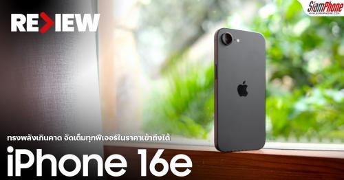 รีวิว iPhone 16e ทรงพลังเกินคาด จัดเต็มทุกฟีเจอร์ในราคาเข้าถึงได้