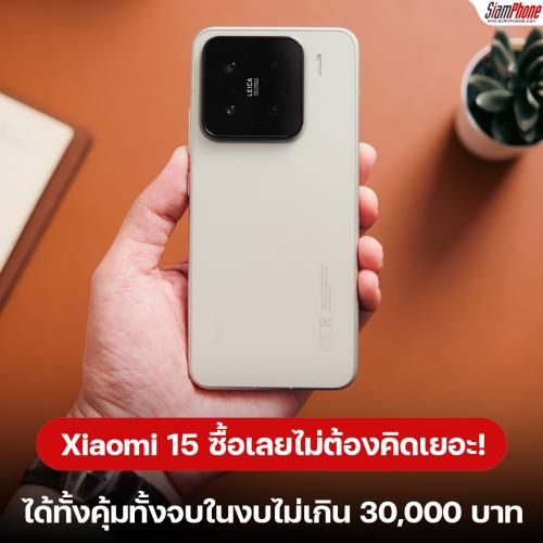 Xiaomi 15 ซื้อเลยไม่ต้องคิดเยอะ! ได้ทั้งคุ้มทั้งจบในงบไม่เกิน 30,000 บาท