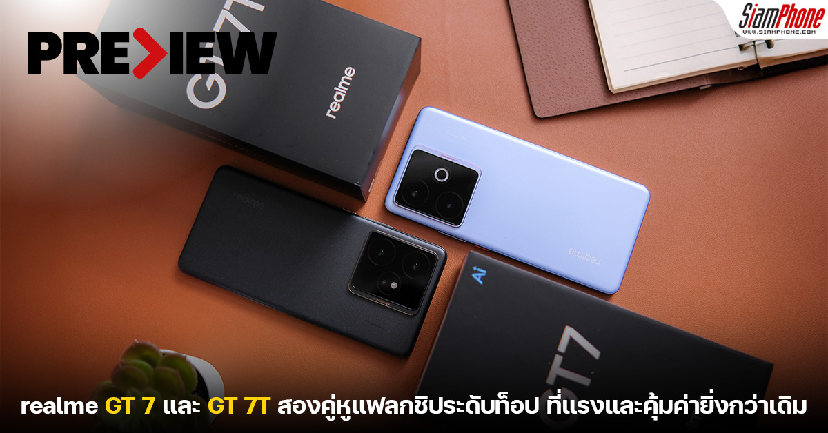 พรีวิว realme GT 7 และ GT 7T สองคู่หูแฟลกชิประดับท็อป ที่แรงและคุ้มค่ายิ่งกว่าเดิม