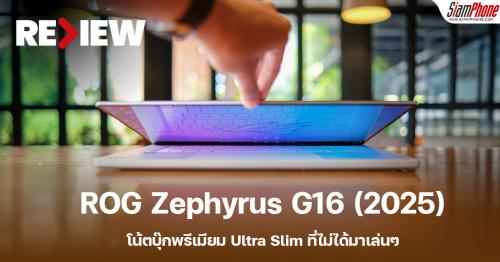 รีวิว ROG Zephyrus G16 (2025) โน้ตบุ๊กพรีเมียม Ultra Slim ที่ไม่ได้มาเล่นๆ