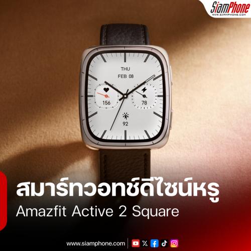 Amazfit Active 2 Square เปิดตัวในไทย! สมาร์ทวอทช์ดีไซน์หรู จอ AMOLED พร้อมสายหนังพรีเมียม เคาะราคาเริ่มต้น 4,990 บาท