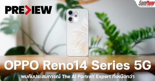 พรีวิว OPPO Reno14 Series 5G พบกับประสบการณ์ The AI Portrait Expert ที่เหนือกว่า