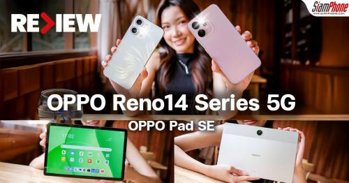 รีวิว OPPO Reno14 Series 5G อัปเกรดกล้องพอร์ตเทรตด้วย AI ไปอีกขั้น พร้อม Pad SE แท็บเล็ตคู่ใจสายเ...