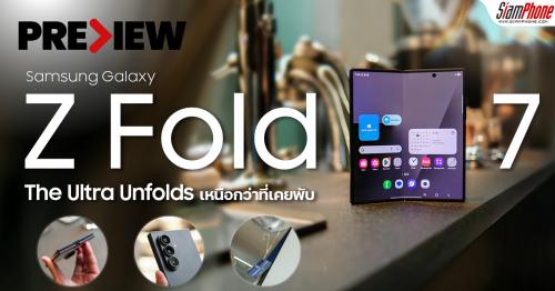 พรีวิว Samsung Galaxy Z Fold7 กางความล้ำที่บางและเบาที่สุดของ Galaxy Z
