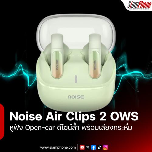 Noise Air Clips 2 OWS หูฟัง Open-ear ดีไซน์ล้ำ พร้อมเสียงกระหึ่มและแบตฯ อึด