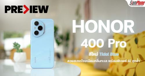 พรีวิว HONOR 400 Pro สีใหม่ Tidal Blue สวยสะกดใจเหมือนคลื่นทะเล พร้อมฟีเจอร์ AI สุดล้ำ