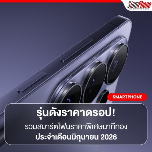 รุ่นดังราคาดรอป! รวมสมาร์ตโฟนราคาพิเศษ ประจำเดือนมิถุนายน 2026