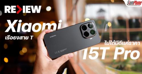 รีวิว Xiaomi 15T Pro เรือธงสาย T ไม่ได้มีดีแค่ราคา