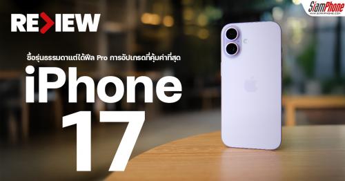 รีวิว iPhone 17 ซื้อรุ่นธรรมดาแต่ได้ฟีล Pro การอัปเกรดที่คุ้มค่าที่สุด