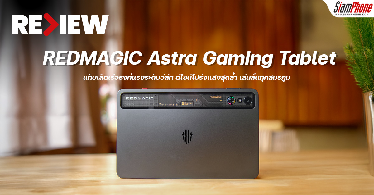 รีวิว REDMAGIC Astra Gaming Tablet แท็บเล็ตเรือธงที่แรงระดับอีลีท ดีไซน์โปร่งแสงสุดล้ำ เล่นลื่นทุกสมรภูมิ