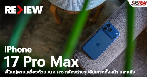 รีวิว iPhone 17 Pro Max พี่ใหญ่ยังตึงเหมือนเดิม ครบเครื่องด้วย A19 Pro ก...