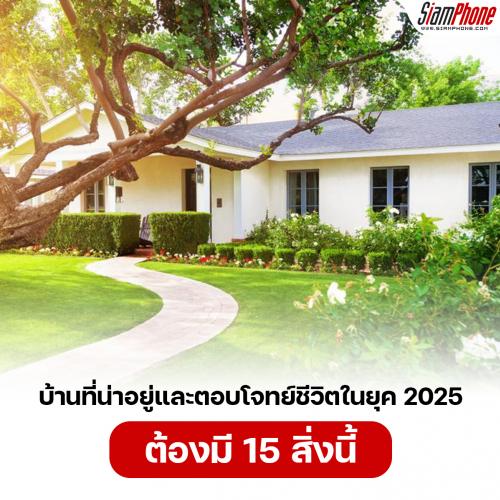 บ้านที่น่าอยู่และตอบโจทย์ชีวิตในยุค 2025 ต้องมี 15 สิ่งนี้