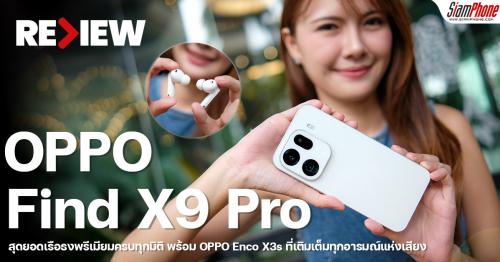 รีวิว OPPO Find X9 Pro สุดยอดเรือธงพรีเมียมครบทุกมิติ พร้อม OPPO Enco X3...