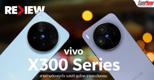รีวิว vivo X300 Series สมาร์ตโฟนเรือธงที่อัปเกรดครบทุกด้าน ตัวจริงเรื่อง...