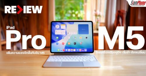 รีวิว iPad Pro M5 เพิ่มความแรงอีกขั้นกับชิป M5 ใครเครื่องเดิมอยู่ดีๆ เริ่มช้า ต้องเปลี่ยน