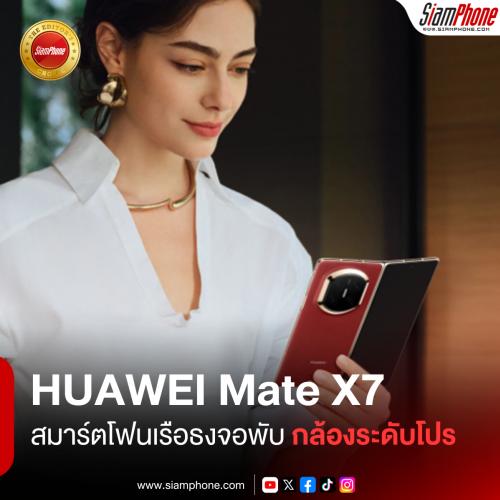 Editor’s Pick: HUAWEI Mate X7 สมาร์ทโฟนจอพับเรือธงที่เพียบด้วยความแกร่ง ลืมภาพความบอบบาง พร้อมกล้...