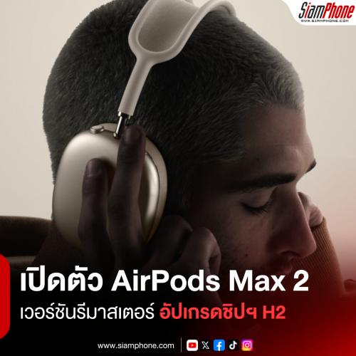เปิดตัว AirPods Max 2 เวอร์ชันรีมาสเตอร์ อัปเกรดชิปฯ H2 พร้อมระบบตัดเสียงรบกวนดีขึ้น 1.5 เท่า