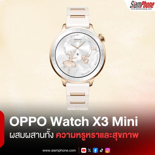 OPPO Watch X3 Mini สมาร์ตวอทช์ที่ผสมผสานความหรูหราและสุขภาพเข้าด้วยกัน