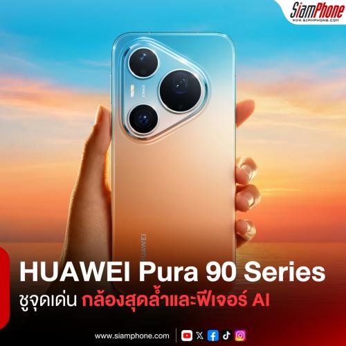 HUAWEI เปิดตัวสมาร์ตโฟนเรือธง Pura 90 Series จัดเต็ม 3 รุ่นท็อป ชูจุดเด่นกล้องสุดล้ำและฟีเจอร์ AI