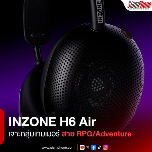 INZONE H6 Air หูฟัง Open-back รุ่นใหม่ เจาะกลุ่มเกมเมอร์สาย RPG/Adventure สมจริงเสมือนอยู่ในโลกเกม