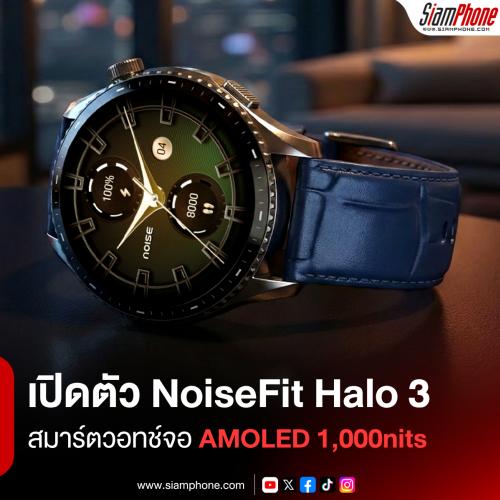 เปิดตัว NoiseFit Halo 3 สมาร์ตวอทช์จอ AMOLED 1,000nits พร้อมฟีเจอร์ AI ครบเครื่อง ในงบสองพันนิดๆ