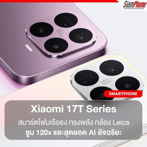 ก้าวข้ามทุกขีดจำกัด! Xiaomi 17T Series เปิดตัวอย่างเป็นทางการในไทย สมาร์ตโฟนเรือธงทรงพลัง กล้อง Leica ซูม 120x และสุดยอด AI อัจฉริยะ