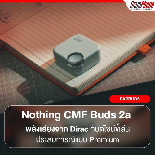 Nothing เสิร์ฟ CMF Buds 2a พลังเสียงจาก Dirac กับดีไซน์ขี้เล่น ราคาเข้าถึงง่าย ให้ประสบการณ์แบบ premium