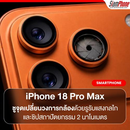 iPhone 18 Pro Max ข้อมูลหลุดล่าสุด ชูจุดเปลี่ยนวงการกล้องด้วยรูรับแสงกลไกและชิปสถาปัตยกรรม 2 นาโน...